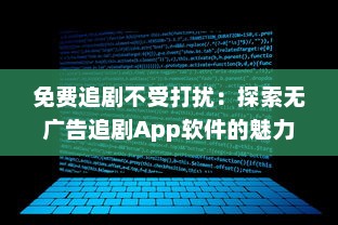 免费追剧不受打扰：探索无广告追剧App软件的魅力，享受纯净观影体验