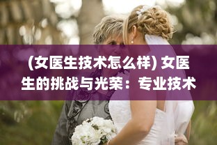 (女医生技术怎么样) 女医生的挑战与光荣：专业技术与家庭角色的卓越平衡