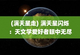 (满天星走) 满天星闪烁：天文学爱好者眼中无尽奥秘与深邃的宇宙之旅