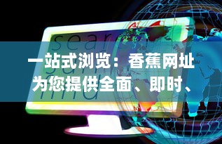 一站式浏览：香蕉网址为您提供全面、即时、高效的网络资源服务 v9.5.5下载