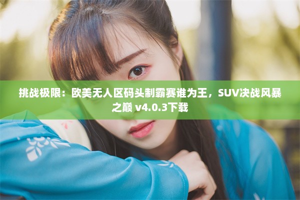 挑战极限：欧美无人区码头制霸赛谁为王，SUV决战风暴之巅 v4.0.3下载