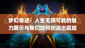 梦幻奇迹：人生无限可能的魅力展示与我们如何创造出超越想象的未来