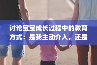 讨论宝宝成长过程中的教育方式：是我主动介入，还是你观対坐下来观看视频?