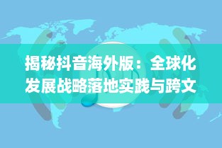 揭秘抖音海外版：全球化发展战略落地实践与跨文化交流新突破 v7.0.1下载