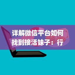 详解微信平台如何找到接活妹子：行业规则、操作步骤及注意事项解析 v4.5.4下载