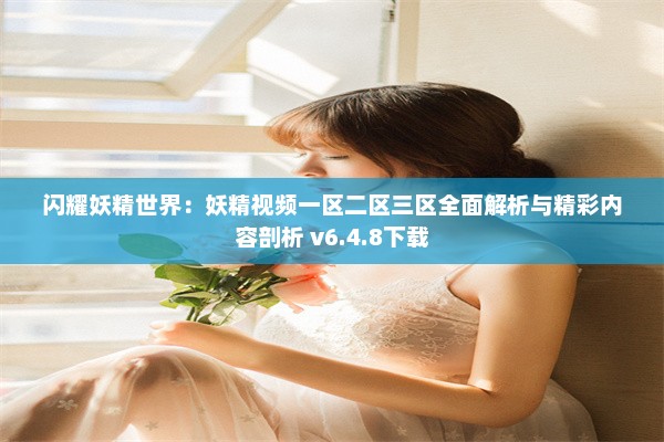 闪耀妖精世界：妖精视频一区二区三区全面解析与精彩内容剖析 v6.4.8下载