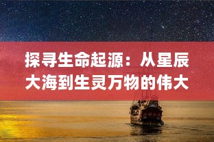 探寻生命起源：从星辰大海到生灵万物的伟大演化历程 v7.9.0下载