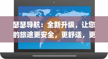 瑟瑟导航：全新升级，让您的旅途更安全，更舒适，更具有探索未知世界的乐趣