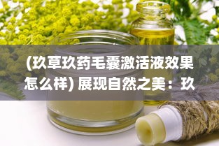 (玖草玖药毛囊激活液效果怎么样) 展现自然之美：玖草视频带您探索未知的自然世界