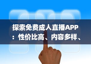 探索免费成人直播APP：性价比高、内容多样、安全隐私保护如何兼顾 一站式解析推荐 v8.3.4下载