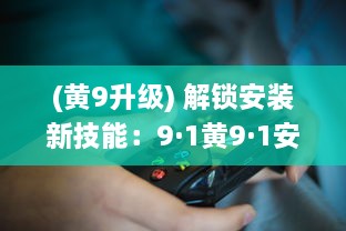 (黄9升级) 解锁安装新技能：9·1黄9·1安装步骤详解!轻松掌握，一步到位