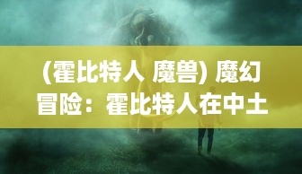 (霍比特人 魔兽) 魔幻冒险：霍比特人在中土王国的传奇旅程与未知挑战