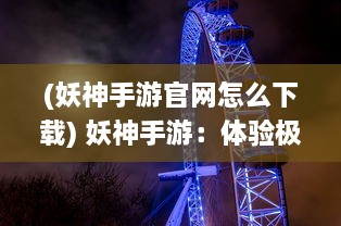 (妖神手游官网怎么下载) 妖神手游：体验极致战斗乐趣，与神秘妖怪共舞魔幻大陆