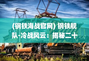 (钢铁海战官网) 钢铁舰队-冷战风云：揭秘二十世纪海战历史的激荡与变迁