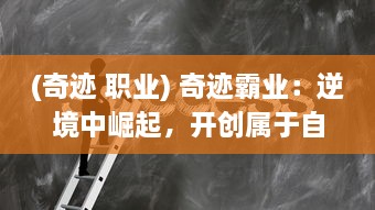 (奇迹 职业) 奇迹霸业：逆境中崛起，开创属于自己的全球商业帝国