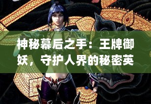 神秘幕后之手：王牌御妖，守护人界的秘密英雄历险记