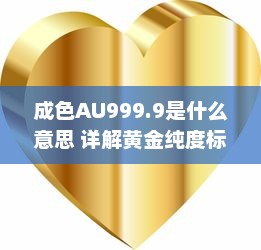 成色AU999.9是什么意思 详解黄金纯度标志AU999.9的专业含义及其市场价值 v8.3.7下载