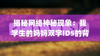 揭秘网络神秘现象：我学生的妈妈双字ID5的背后深层含义和影响力 v2.7.0下载