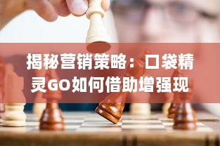 揭秘营销策略：口袋精灵GO如何借助增强现实技术，挑战传统游戏的生存边界