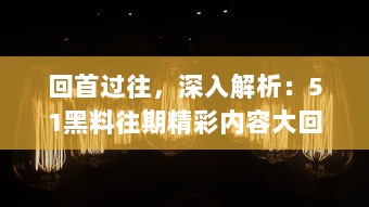 回首过往，深入解析：51黑料往期精彩内容大回顾，不容错过的事件盘点 v4.2.9下载