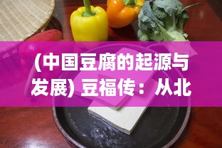 (中国豆腐的起源与发展) 豆福传：从北方豆腐的历史演变到南方豆浆文化的传承和发展