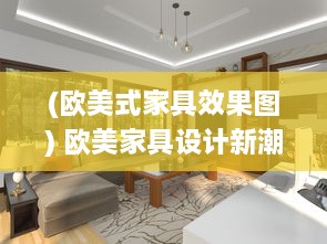 (欧美式家具效果图) 欧美家具设计新潮流：大气又硬朗，粗犷的BBBBB风格引领新格调