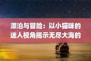 漂泊与冒险：以小猫咪的迷人视角揭示无尽大海的奥秘，猫咪航海记