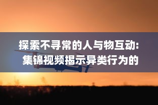 探索不寻常的人与物互动: 集锦视频揭示异类行为的惊人世界 v7.6.2下载