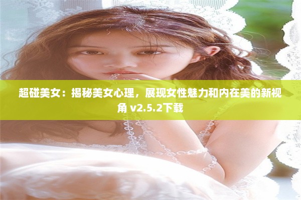 超碰美女：揭秘美女心理，展现女性魅力和内在美的新视角 v2.5.2下载