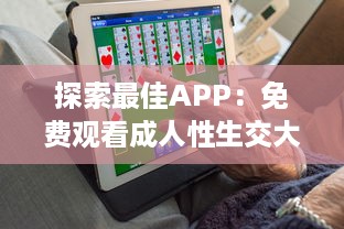 探索最佳APP：免费观看成人性生交大片，让成年人更好理解性与情感世界 v6.2.4下载