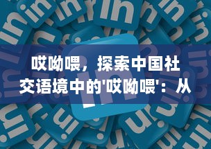 哎呦喂，探索中国社交语境中的'哎呦喂'：从日常生活到网络表达的跨文化传播现象