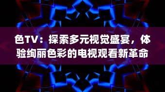 色TV：探索多元视觉盛宴，体验绚丽色彩的电视观看新革命 v9.6.8下载