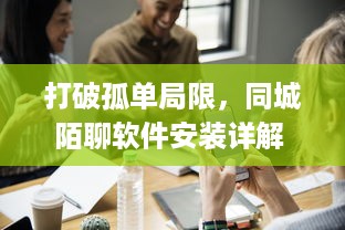 打破孤单局限，同城陌聊软件安装详解 | 提升社交体验，快速开启新朋友模式 v1.8.6下载