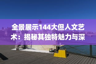 全景展示144大但人文艺术：揭秘其独特魅力与深远影响的全球视角