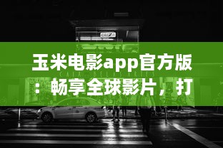 玉米电影app官方版：畅享全球影片，打造个人影院，随时观看高清大片 v7.0.5下载