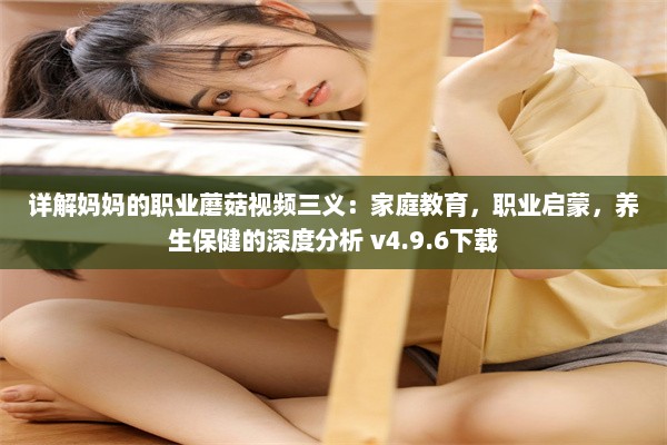 详解妈妈的职业蘑菇视频三义：家庭教育，职业启蒙，养生保健的深度分析 v4.9.6下载