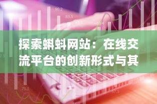 探索蝌蚪网站：在线交流平台的创新形式与其对现代社会互动模式的影响 v0.6.9下载