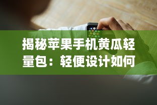 揭秘苹果手机黄瓜轻量包：轻便设计如何提升用户体验和便捷性? v9.7.8下载