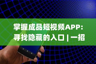 掌握成品短视频APP: 寻找隐藏的入口 | 一招让你轻松找到! | 快来发现如何进入! v4.6.7下载