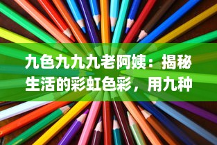 九色九九九老阿姨：揭秘生活的彩虹色彩，用九种情感探索现代社会的九重人生 v1.4.4下载