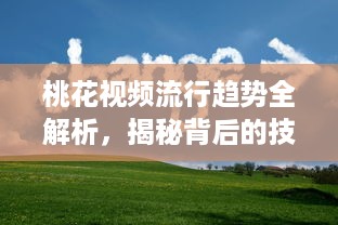 桃花视频流行趋势全解析，揭秘背后的技术革新与市场变化 走进桃花世界，探索视觉盛宴的秘密 v3.9.6下载