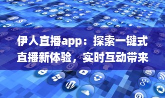 伊人直播app：探索一键式直播新体验，实时互动带来更多无限可能 v4.8.3下载