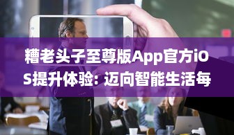 糟老头子至尊版App官方iOS提升体验: 迈向智能生活每一步的完美伴侣 v3.5.1下载