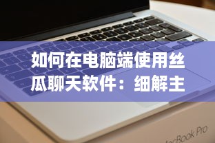 如何在电脑端使用丝瓜聊天软件：细解主题设置步骤及技巧 v5.1.8下载