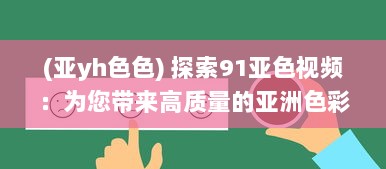 (亚yh色色) 探索91亚色视频：为您带来高质量的亚洲色彩视觉艺术体验