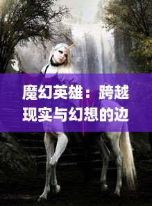 魔幻英雄：跨越现实与幻想的边界，揭秘人类灵魂深处的超能力奇幻探索