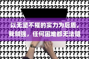 以无坚不摧的实力为后盾，我贼强，任何困难都无法阻挡我的前行