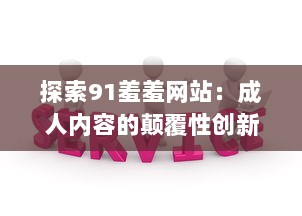 探索91羞羞网站：成人内容的颠覆性创新与现代社会需求的交汇点