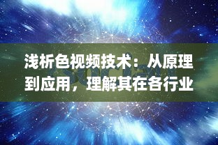 浅析色视频技术：从原理到应用，理解其在各行业中的重要作用