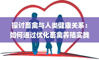 探讨畜禽与人类健康关系：如何通过优化畜禽养殖实践来提升公众健康水平